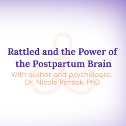 "Rattled and the Power of the Postpartum Brain" - with author and psychologist Dr. Nicole Pensak, PhD
