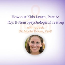 “How our Kids Learn, Part A: IQ’s and Neuropsychological Testing” – with Dr. Marla Baum PsyD