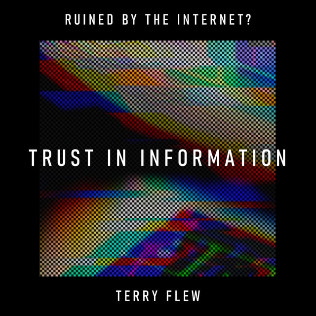 Trust In Information: has the internet broken our ability to trust our own eyes? – Terry Flew