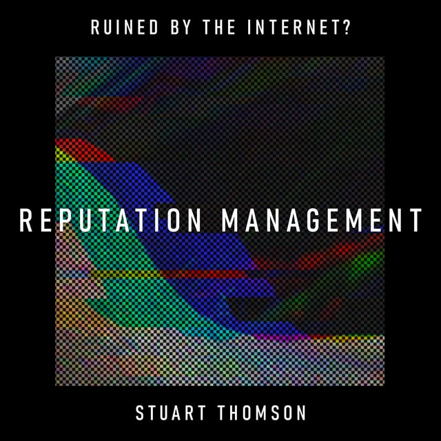 Reputation Management: has the internet turned mistakes into life sentences? – Stuart Thomson