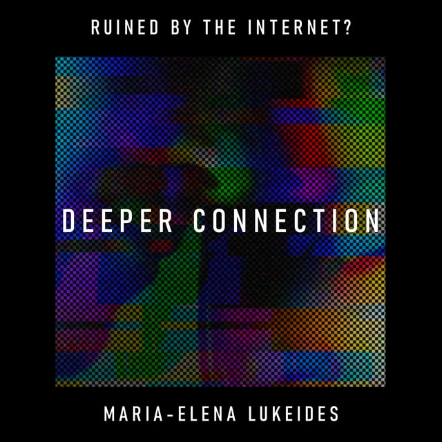 Deeper Connection: has the internet replaced human intimacy with digital interface? – Maria-Elena Lukeides