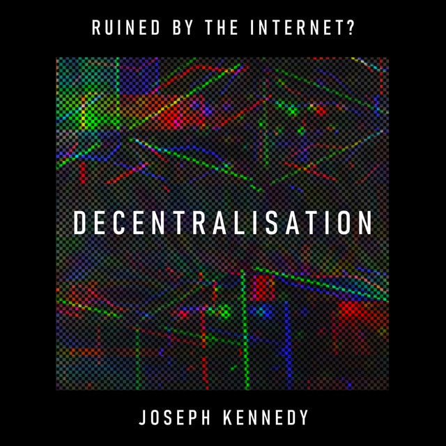 Decentralisation: has the internet locked a reach for freedom into a clinch with central power? – Joseph Kennedy