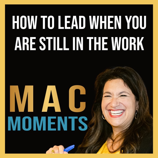 MAC Moment #8: How to Lead When You Are Still in the Work